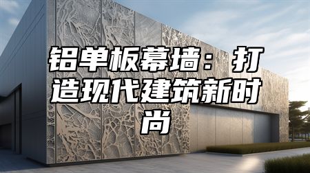 铝单板幕墙：打造现代建筑新时尚