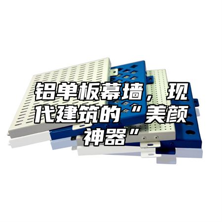 铝单板幕墙，现代建筑的“美颜神器”
