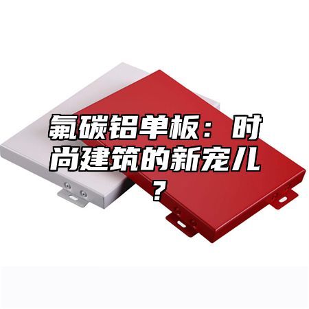 氟碳铝单板：时尚建筑的新宠儿？