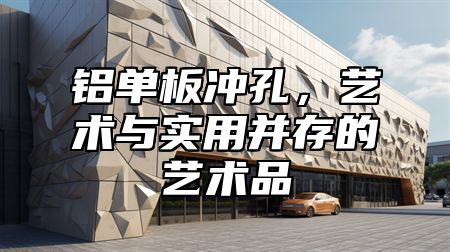 铝单板冲孔，艺术与实用并存的艺术品