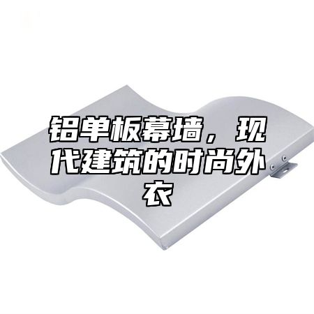 铝单板幕墙，现代建筑的时尚外衣