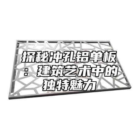 探秘冲孔铝单板：建筑艺术中的独特魅力
