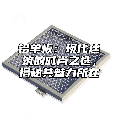 铝单板：现代建筑的时尚之选，揭秘其魅力所在