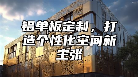 铝单板定制，打造个性化空间新主张