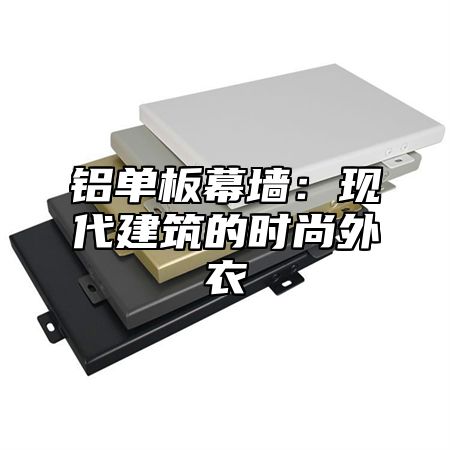 铝单板幕墙：现代建筑的时尚外衣
