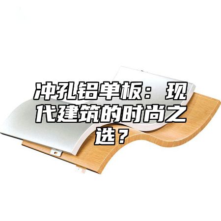 冲孔铝单板：现代建筑的时尚之选？
