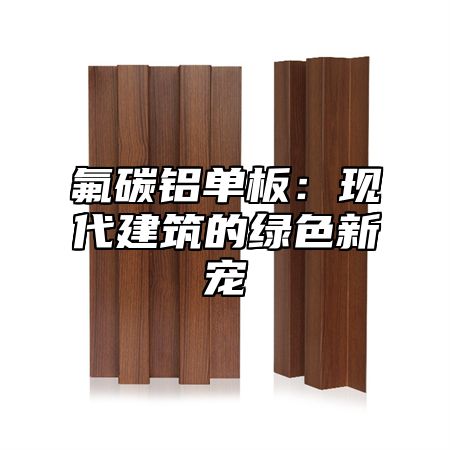 氟碳铝单板：现代建筑的绿色新宠