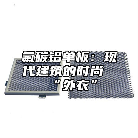 氟碳铝单板：现代建筑的时尚“外衣”