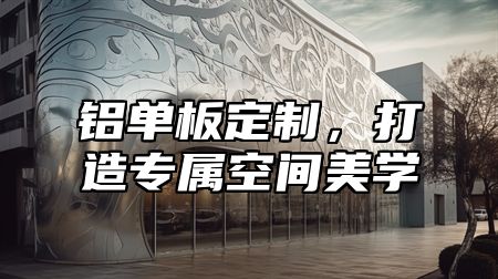 铝单板定制，打造专属空间美学