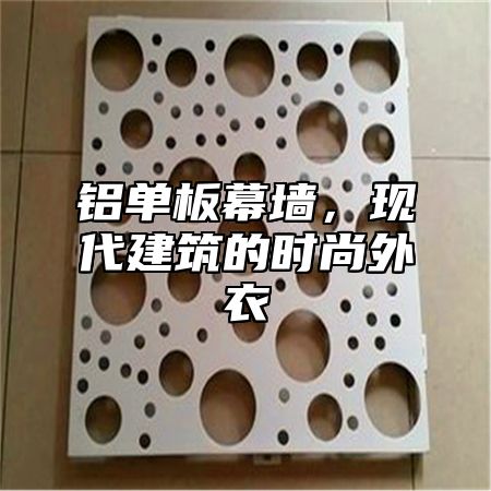 铝单板幕墙，现代建筑的时尚外衣