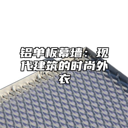 铝单板幕墙：现代建筑的时尚外衣