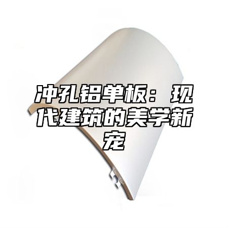 冲孔铝单板：现代建筑的美学新宠