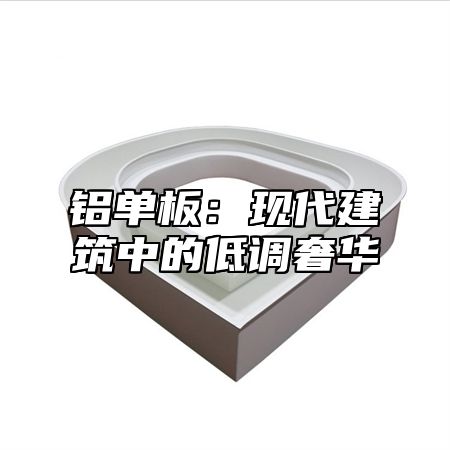 铝单板：现代建筑中的低调奢华