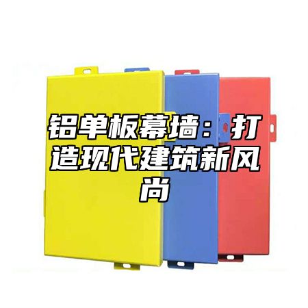 铝单板幕墙：打造现代建筑新风尚