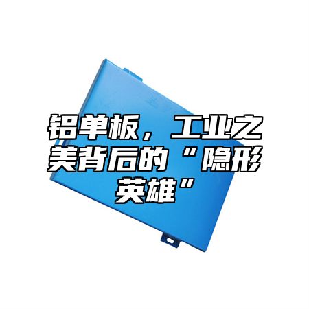铝单板，工业之美背后的“隐形英雄”