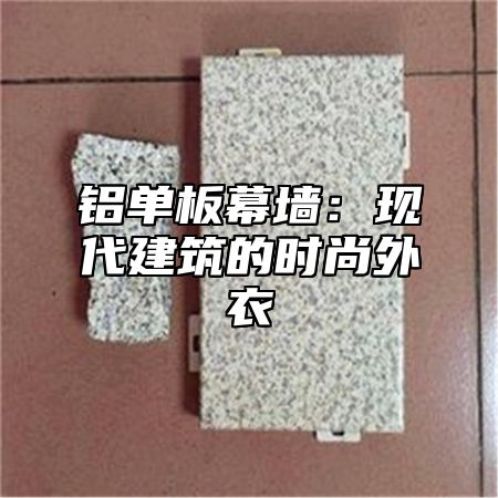 铝单板幕墙：现代建筑的时尚外衣