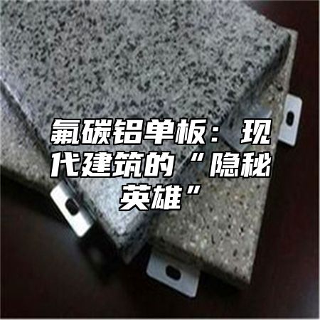 氟碳铝单板：现代建筑的“隐秘英雄”