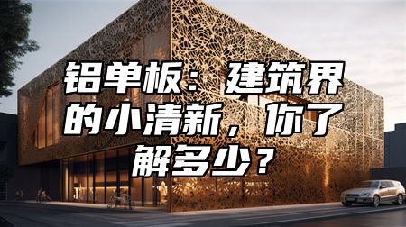 铝单板：建筑界的小清新，你了解多少？
