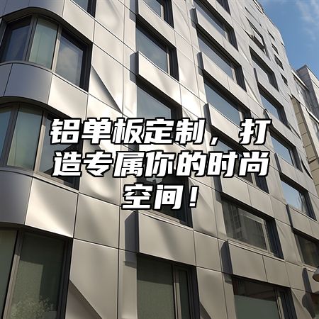 铝单板定制，打造专属你的时尚空间！