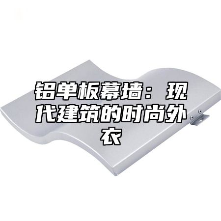 铝单板幕墙：现代建筑的时尚外衣