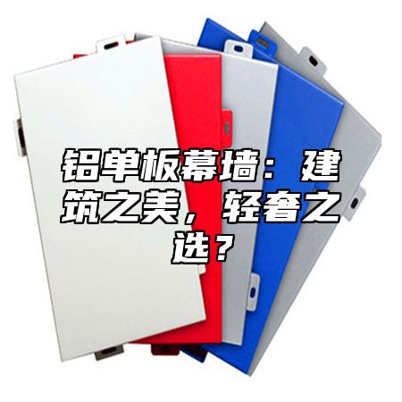 铝单板幕墙：建筑之美，轻奢之选？