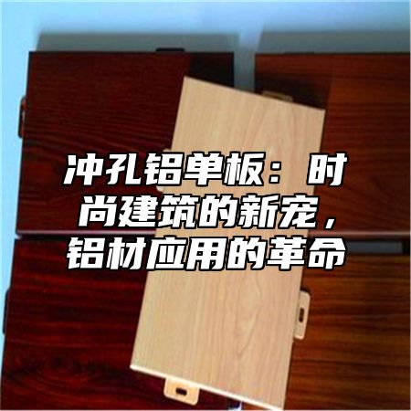 冲孔铝单板：时尚建筑的新宠，铝材应用的革命