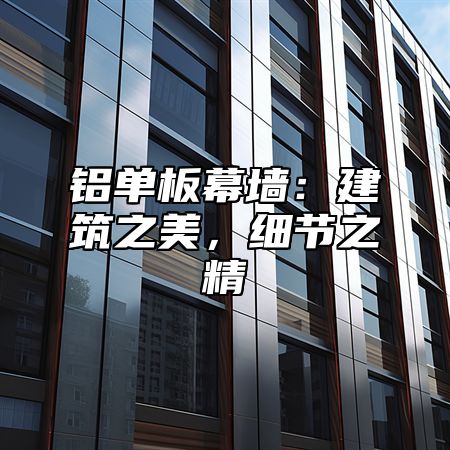 铝单板幕墙：建筑之美，细节之精