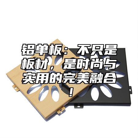 铝单板：不只是板材，是时尚与实用的完美融合！