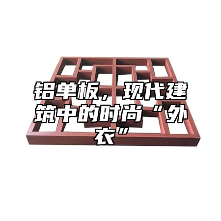 铝单板，现代建筑中的时尚“外衣”