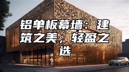 铝单板幕墙：建筑之美，轻盈之选
