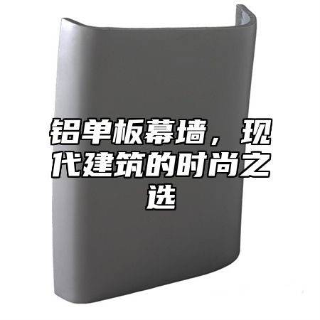 铝单板幕墙，现代建筑的时尚之选