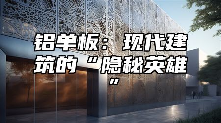铝单板：现代建筑的“隐秘英雄”