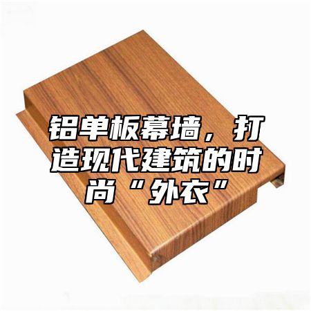 铝单板幕墙，打造现代建筑的时尚“外衣”