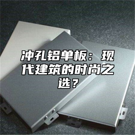 冲孔铝单板：现代建筑的时尚之选？