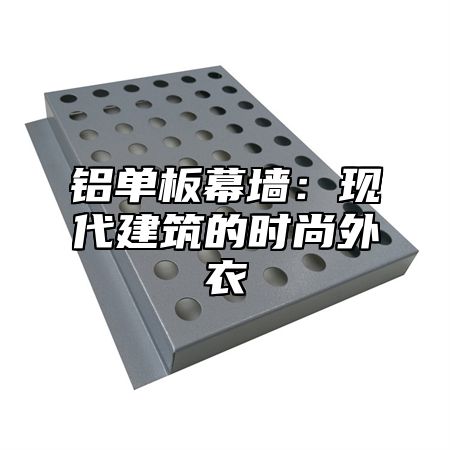 铝单板幕墙：现代建筑的时尚外衣