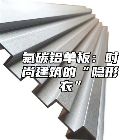 氟碳铝单板：时尚建筑的“隐形衣”