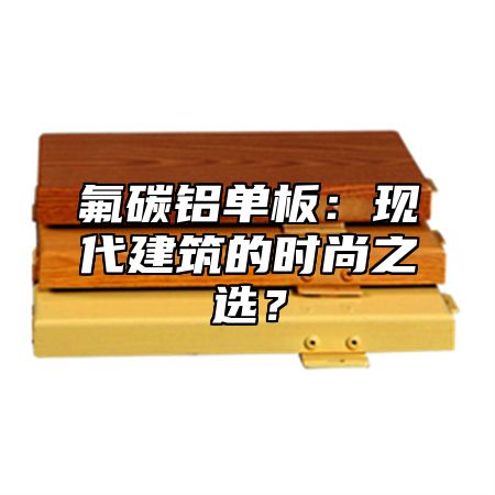 氟碳铝单板：现代建筑的时尚之选？