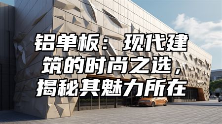 铝单板：现代建筑的时尚之选，揭秘其魅力所在