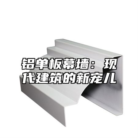 铝单板幕墙：现代建筑的新宠儿