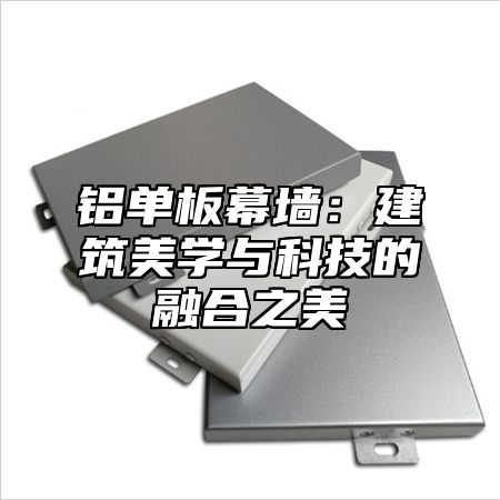 铝单板幕墙：建筑美学与科技的融合之美