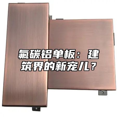 氟碳铝单板：建筑界的新宠儿？